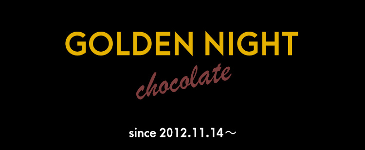 GOLDEN NIGHT chocolate since2012.11.14~